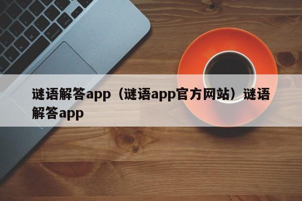 谜语解答app(谜语app官方网站)谜语解答app
